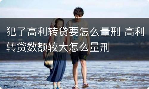 犯了高利转贷要怎么量刑 高利转贷数额较大怎么量刑