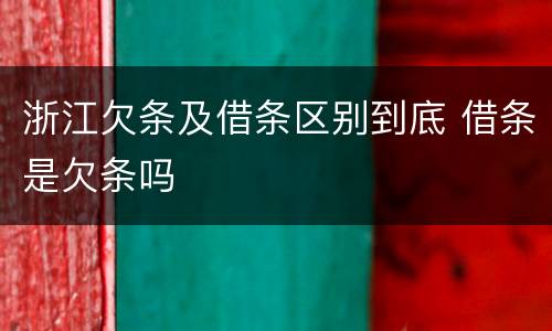 浙江欠条及借条区别到底 借条是欠条吗