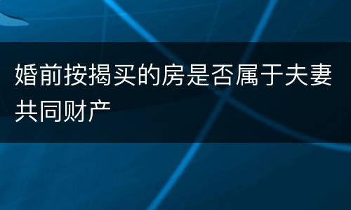 婚前按揭买的房是否属于夫妻共同财产