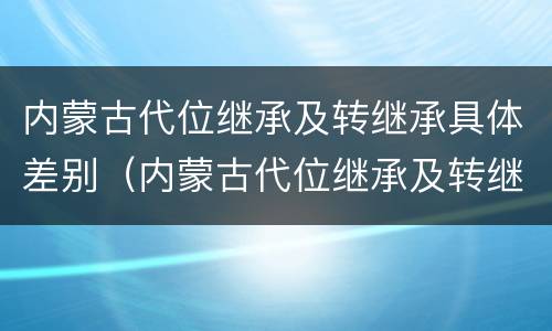 内蒙古代位继承及转继承具体差别（内蒙古代位继承及转继承具体差别是什么）