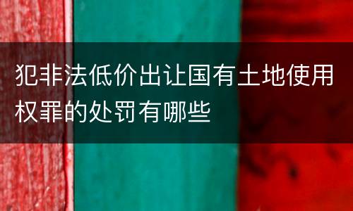 犯非法低价出让国有土地使用权罪的处罚有哪些