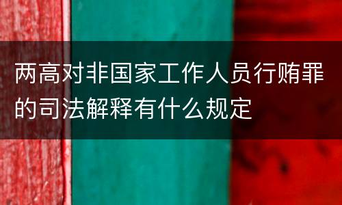 两高对非国家工作人员行贿罪的司法解释有什么规定
