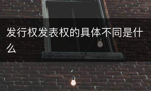 发行权发表权的具体不同是什么