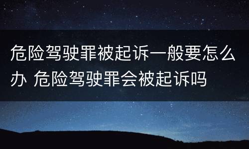 危险驾驶罪被起诉一般要怎么办 危险驾驶罪会被起诉吗