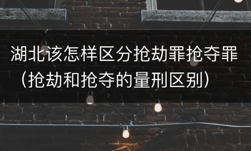 湖北该怎样区分抢劫罪抢夺罪（抢劫和抢夺的量刑区别）