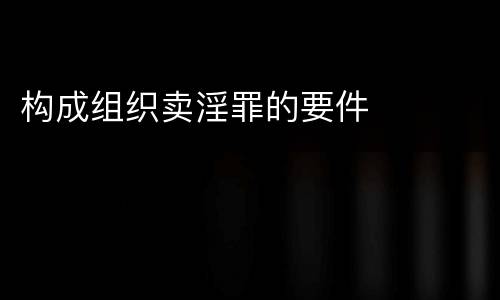 构成组织卖淫罪的要件