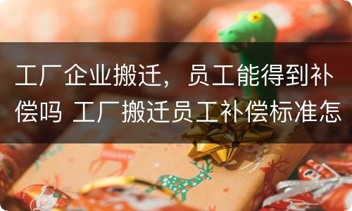 工厂企业搬迁，员工能得到补偿吗 工厂搬迁员工补偿标准怎么算