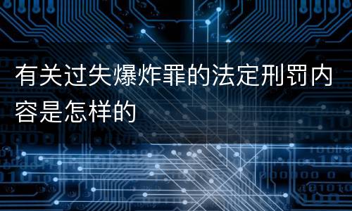 有关过失爆炸罪的法定刑罚内容是怎样的
