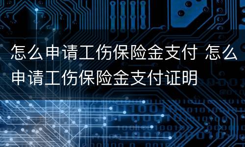 怎么申请工伤保险金支付 怎么申请工伤保险金支付证明