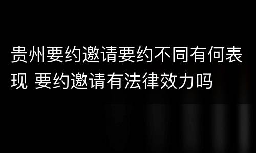 贵州要约邀请要约不同有何表现 要约邀请有法律效力吗