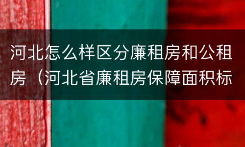 河北怎么样区分廉租房和公租房（河北省廉租房保障面积标准）