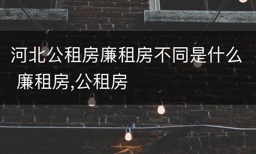 河北公租房廉租房不同是什么 廉租房,公租房