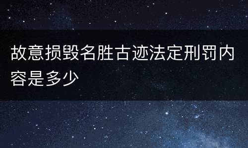 故意损毁名胜古迹法定刑罚内容是多少