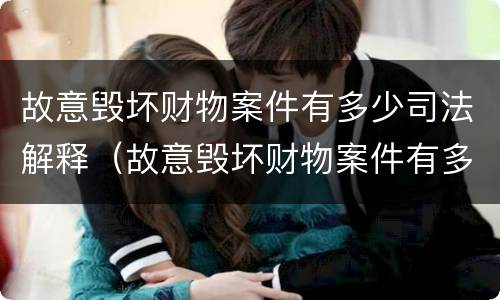 故意毁坏财物案件有多少司法解释（故意毁坏财物案件有多少司法解释的）