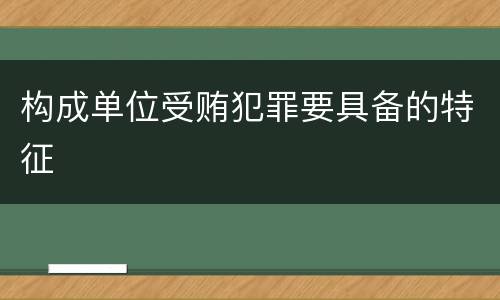 构成单位受贿犯罪要具备的特征