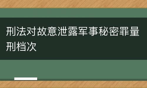 刑法对故意泄露军事秘密罪量刑档次