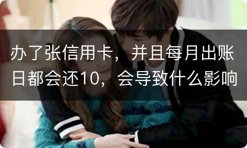 办了张信用卡，并且每月出账日都会还10，会导致什么影响吗