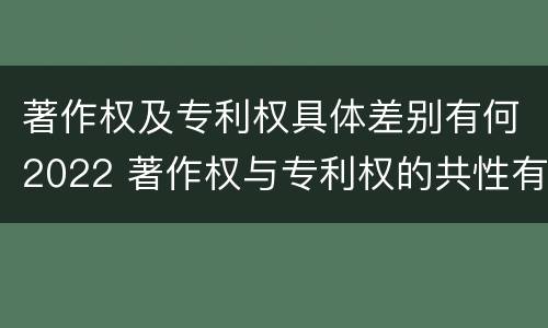 著作权及专利权具体差别有何2022 著作权与专利权的共性有