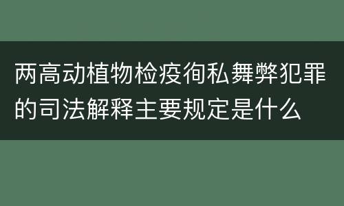 两高动植物检疫徇私舞弊犯罪的司法解释主要规定是什么