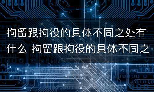拘留跟拘役的具体不同之处有什么 拘留跟拘役的具体不同之处有什么关系