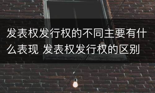 发表权发行权的不同主要有什么表现 发表权发行权的区别