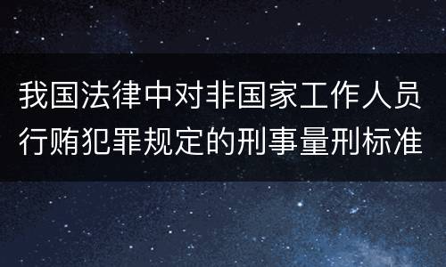 我国法律中对非国家工作人员行贿犯罪规定的刑事量刑标准