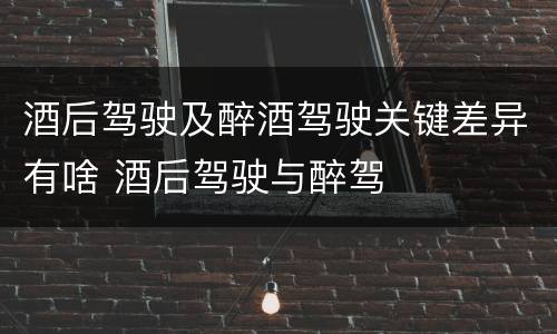 酒后驾驶及醉酒驾驶关键差异有啥 酒后驾驶与醉驾