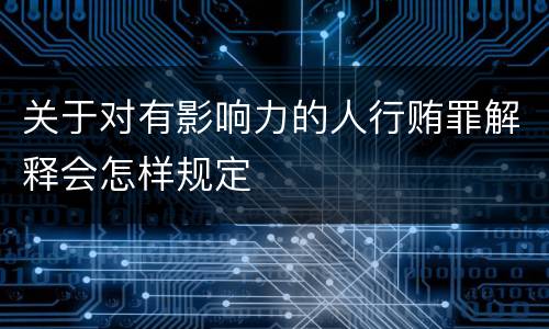 关于对有影响力的人行贿罪解释会怎样规定