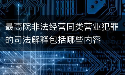 最高院非法经营同类营业犯罪的司法解释包括哪些内容