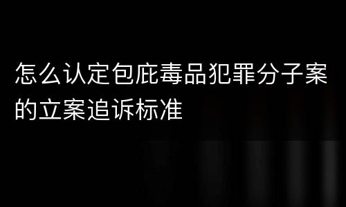 怎么认定包庇毒品犯罪分子案的立案追诉标准