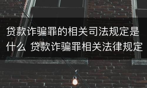 贷款诈骗罪的相关司法规定是什么 贷款诈骗罪相关法律规定