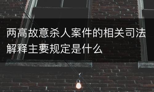 两高故意杀人案件的相关司法解释主要规定是什么