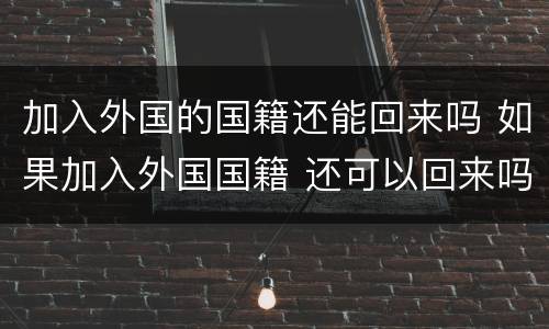 加入外国的国籍还能回来吗 如果加入外国国籍 还可以回来吗