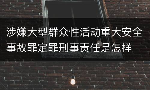 涉嫌大型群众性活动重大安全事故罪定罪刑事责任是怎样