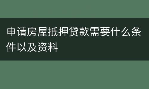 申请房屋抵押贷款需要什么条件以及资料
