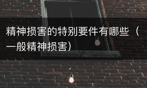 精神损害的特别要件有哪些（一般精神损害）