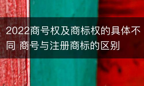 2022商号权及商标权的具体不同 商号与注册商标的区别
