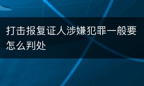 打击报复证人涉嫌犯罪一般要怎么判处