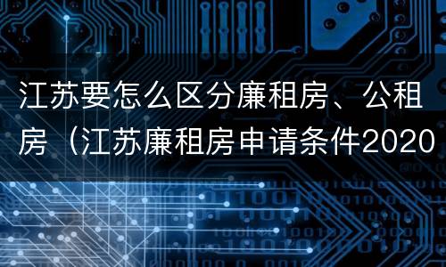 江苏要怎么区分廉租房、公租房（江苏廉租房申请条件2020）