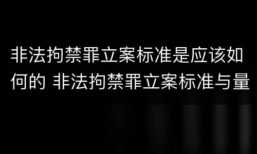非法拘禁罪立案标准是应该如何的 非法拘禁罪立案标准与量刑标准