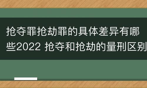 抢夺罪抢劫罪的具体差异有哪些2022 抢夺和抢劫的量刑区别