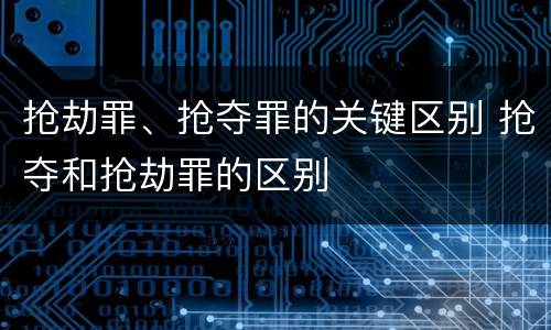 抢劫罪、抢夺罪的关键区别 抢夺和抢劫罪的区别