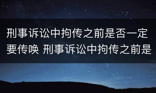 刑事诉讼中拘传之前是否一定要传唤 刑事诉讼中拘传之前是否一定要传唤人