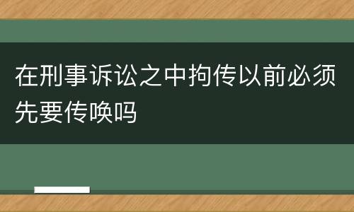 在刑事诉讼之中拘传以前必须先要传唤吗