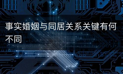 事实婚姻与同居关系关键有何不同