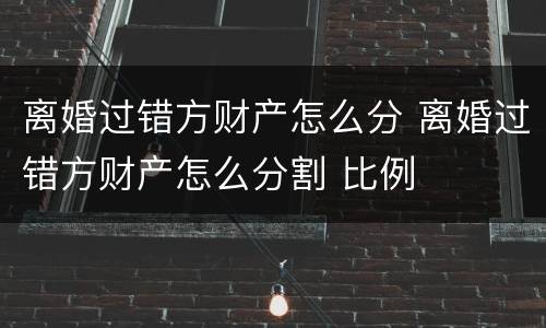 离婚过错方财产怎么分 离婚过错方财产怎么分割 比例