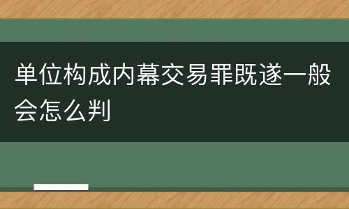 单位构成内幕交易罪既遂一般会怎么判