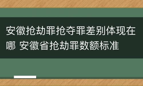 安徽抢劫罪抢夺罪差别体现在哪 安徽省抢劫罪数额标准