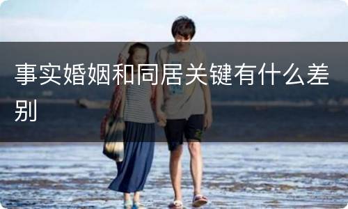 事实婚姻和同居关键有什么差别