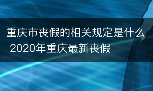 重庆市丧假的相关规定是什么 2020年重庆最新丧假